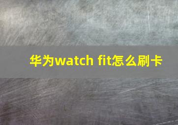 华为watch fit怎么刷卡